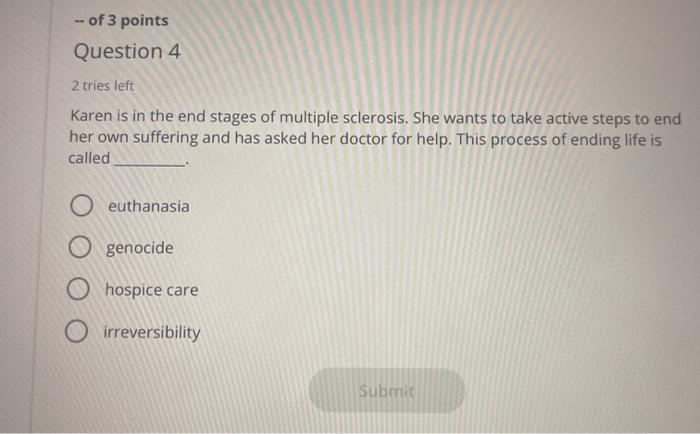 of 3 points Question 4 2 tries left Karen is in the end stages of multiple sclerosis. She wants to take active steps to end h