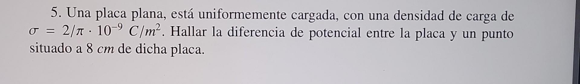 5. Una placa plana, está uniformemente cargada, con una densidad de carga de \( \sigma=2 / \pi \cdot 10^{-9} \mathrm{C} / \ma