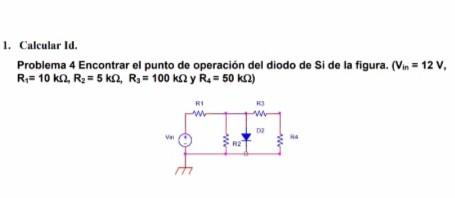 1. Calcular Id. Problema 4 Encontrar el punto de operación del diodo de Si de la figura. \( \left(V_{i n}=12 \mathrm{~V}\righ