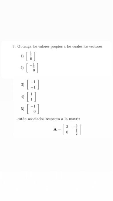 3. Obtenga los valores propios a los cuales los vectores 1) \( \left[\begin{array}{l}\frac{1}{2} \\ 0\end{array}\right] \) 2)