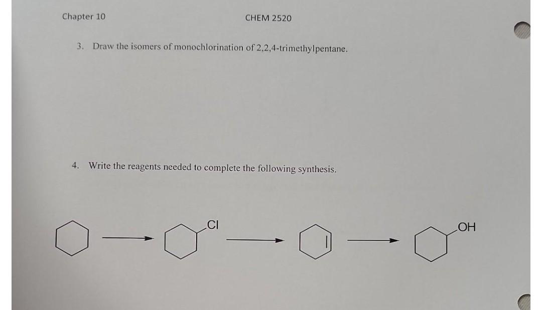 Chapter 10
CHEM 2520
3. Draw the isomers of monochlorination of 2,2,4-trimethylpentane.
4.
Write the reagents needed to compl