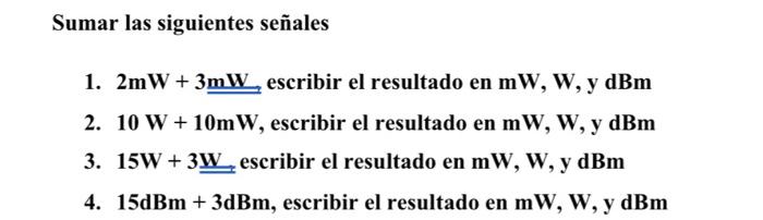 Sumar las siguientes señales 1. \( 2 \mathrm{~mW}+3 \underline{\underline{m W}} \) escribir el resultado en \( \mathrm{mW}, \