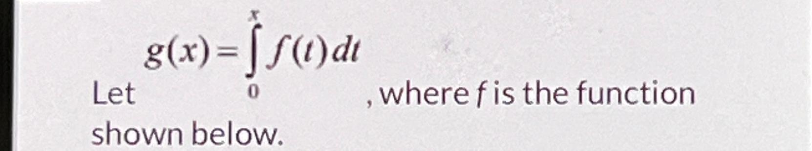 Solved Let g(x)=∫0xf(t)dt, ﻿where f ﻿is the function shown | Chegg.com