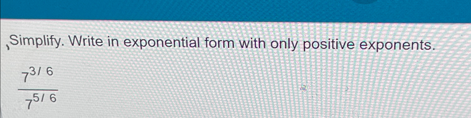 Solved Simplify. Write in exponential form with only | Chegg.com