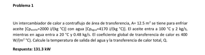 Un intercambiador de calor a contraflujo de área de transferencia, \( A=12.5 \mathrm{~m}^{2} \) se tiene para enfriar aceite