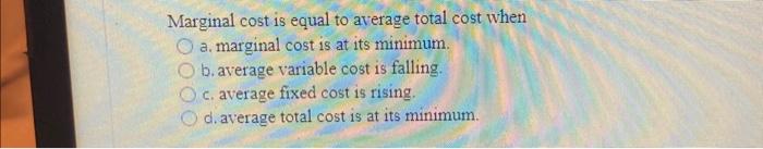 Solved Marginal cost is equal to average total cost when a. | Chegg.com