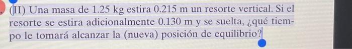 (II) Una masa de \( 1.25 \mathrm{~kg} \) estira \( 0.215 \mathrm{~m} \) un resorte vertical. Si el resorte se estira adiciona