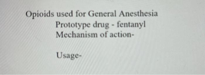 Opioids used for General Anesthesia Prototype drug - fentanyl Mechanism of action- Usage-