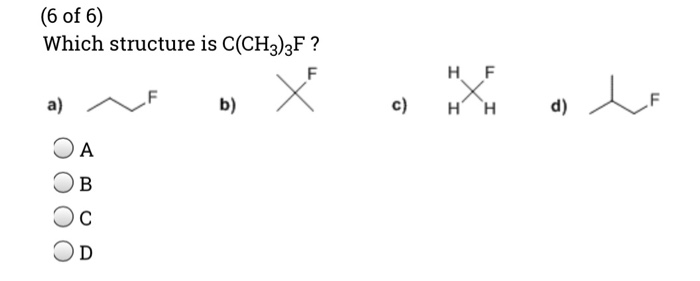 Solved (6 of 6) Which structure is C(CH3)3F? H F а) b) c) H | Chegg.com