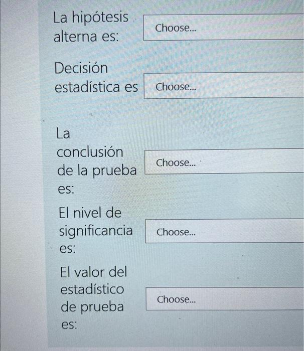 La hipótesis alterna es: Decisión estadística es Choose... La conclusión de la prueba es: El nivel de ignificancia es: El val