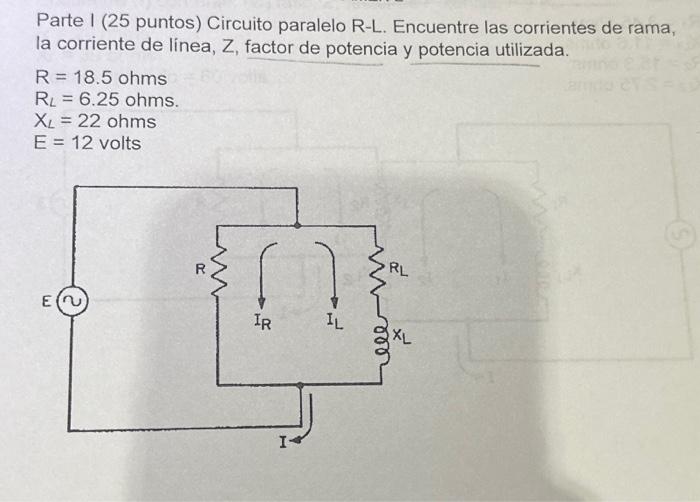 Parte I (25 puntos) Circuito paralelo R-L. Encuentre las corrientes de rama, la corriente de linea, \( Z \), factor de potenc