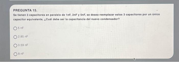 PREGUNTA 15. Se tienen 3 capacitores en paralelo de \( 1 \mathrm{nF}, 2 \mathrm{nF} \) y \( 5 \mathrm{nF} \), se desea reempl