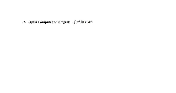 Solved 2. (4pts) Compute the integral: S x? Inx dx | Chegg.com