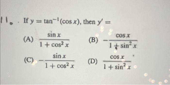 I. If \( y=\tan ^{-1}(\cos x) \), then \( y^{\prime}= \) (A) \( \frac{\sin x}{1+\cos ^{2} x} \) (B) \( -\frac{\cos x}{1+\sin