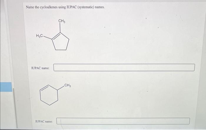 Name the cycloalkenes using IUPAC (systematic) names.
IUPAC name:
IUPAC name: