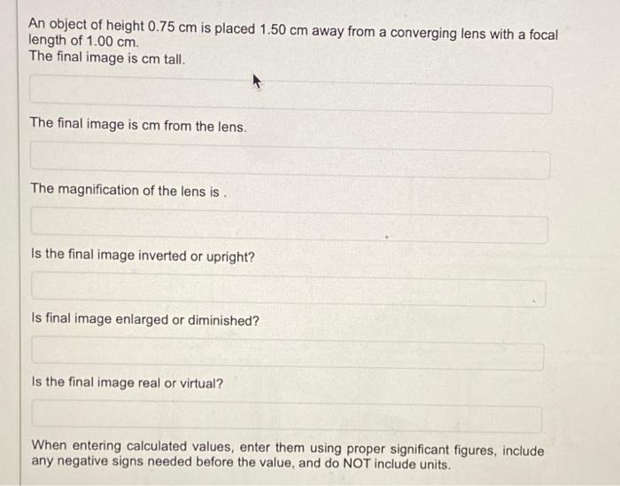 An object of height \( 0.75 \mathrm{~cm} \) is placed \( 1.50 \mathrm{~cm} \) away from a converging lens with a focal length