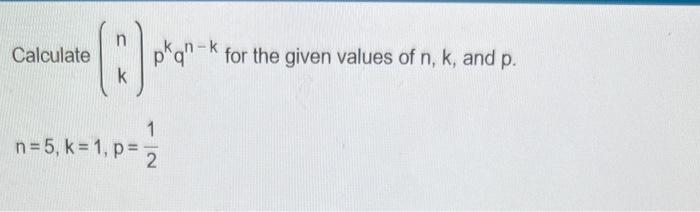 Solved Calculate (nk)pkqn−k for the given values of n,k, and | Chegg.com