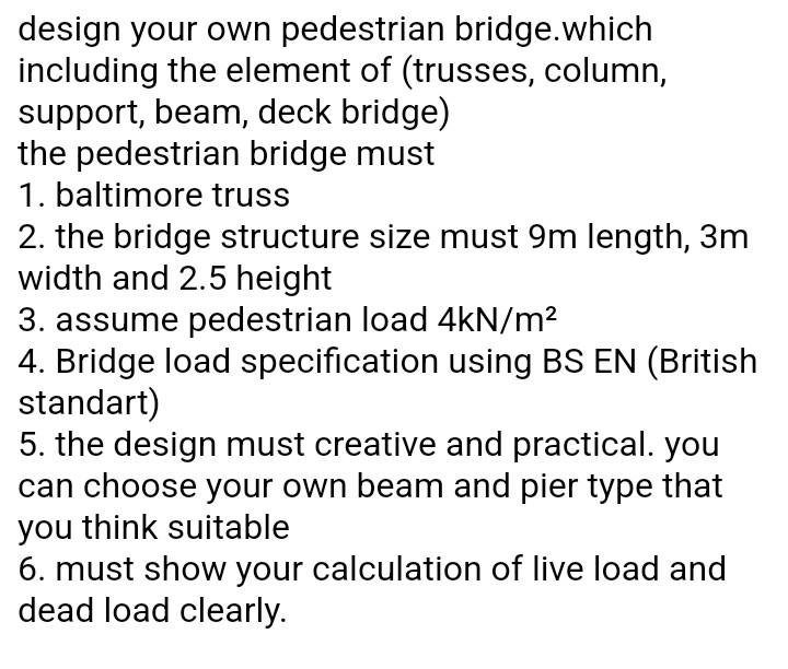 design your own pedestrian bridge.which including the element of (trusses, column, support, beam, deck bridge) the pedestrian