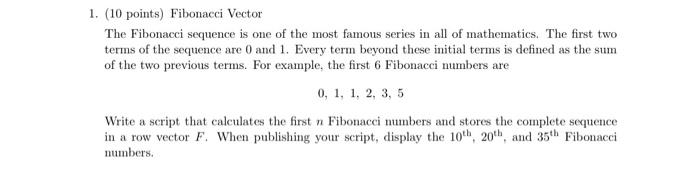 (10 points) Fibonacci Vector
The Fibonacci sequence is one of the most famous series in all of mathematics. The first two ter