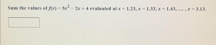 Sum the values of \( f(x)=5 x^{2}-2 x+4 \) evaluated at \( x=1.23, x=1.33, x=1.43, \ldots, x=3.13 \)