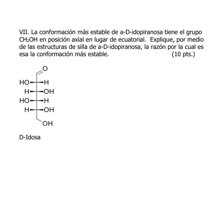 VII. La conformación más estable de a-D-idopiranosa tiene el grupo \( \mathrm{CH}_{2} \mathrm{OH} \) en posición axial en lug