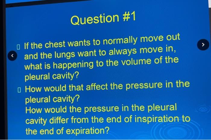 Question #1 o If the chest wants to normally move out and the lungs want to always move in, what is happening to the volume o