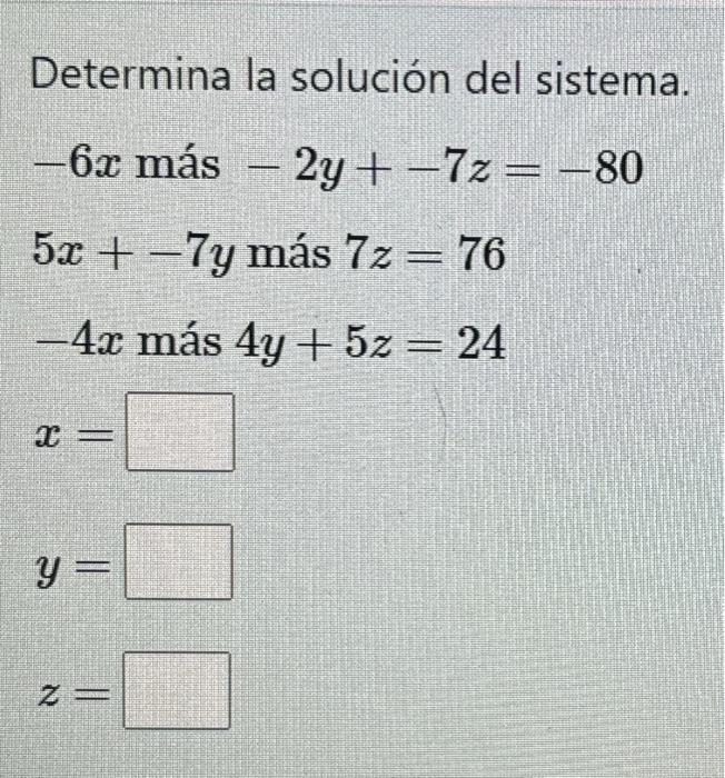 Determina la solución del sistema. \( -6 x \) más \( -2 y+-7 z=-80 \) \( 5 x+-7 y \) más \( 7 z=76 \) \( -4 x \) más \( 4 y+5