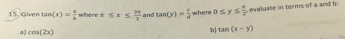 15. Given \( \tan (x)=\frac{a}{b} \) where \( \pi \leq x \leq \frac{3 \pi}{2} \) and \( \tan (y)=\frac{c}{d} \) where \( 0 \l