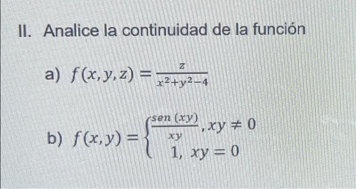 l. Analice la continuidad de la función a) \( f(x, y, z)=\frac{z}{x^{2}+y^{2}-4} \) b) \( f(x, y)=\left\{\begin{array}{c}\fra