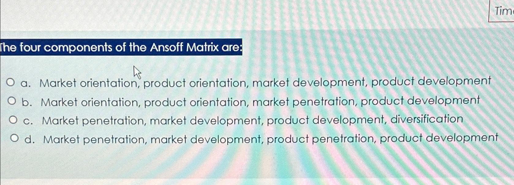 Solved The four components of the Ansoff Matrix are:a.