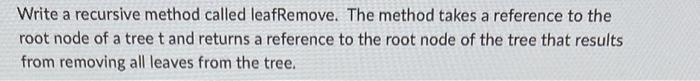 Solved Write a recursive method called leafRemove. The | Chegg.com