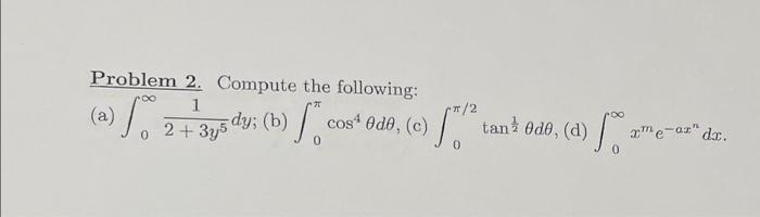 Problem 2. Compute the following: (a) \( \int_{0}^{\infty} \frac{1}{2+3 y^{5}} d y \) (b) \( \int_{0}^{\pi} \cos ^{4} \theta