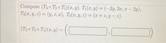 Solved Compute (T3∘T2∘T1)(x,y)⋅T1(x,y)=(−2y,3x,x−2y), | Chegg.com