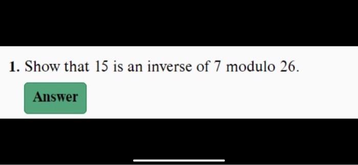 Solved 1. Show that 15 is an inverse of 7 modulo 26 . | Chegg.com