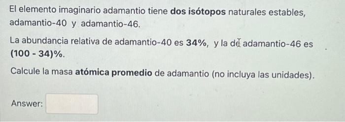 El elemento imaginario adamantio tiene dos isótopos naturales estables, adamantio-40 y adamantio- 46 . La abundancia relativ