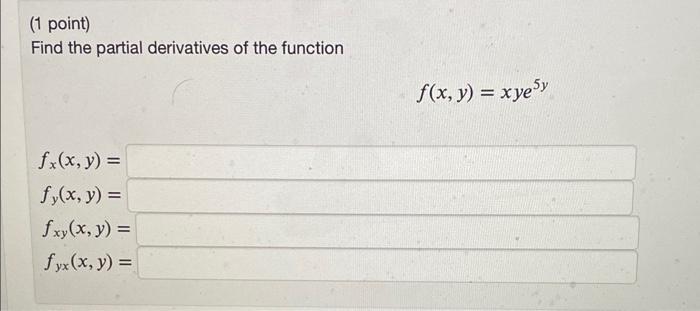 (1 point) Find the partial derivatives of the function \[ \begin{array}{l} f_{x}(x, y) \\ f_{y}(x, y)= \\ f_{x y}(x, y)= \\ f