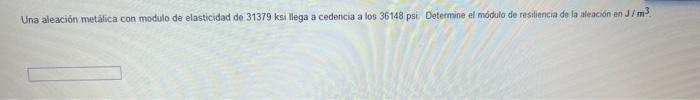 Una aleación metalica con modulo de elasticidad de \( 31379 \mathrm{ksi} \) llega a cedencia a los 36148 psi. Determine el mó