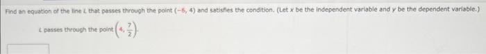 Find an equation of the line \( L \) that passes through the point \( (-5,4) \) and satisfles the condition. (Let \( x \) be