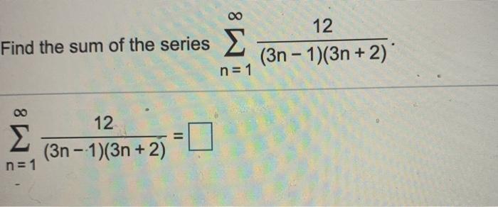 Solved ο Find the sum of the series Σ 12 (3n - 1)(3η + 2) | Chegg.com