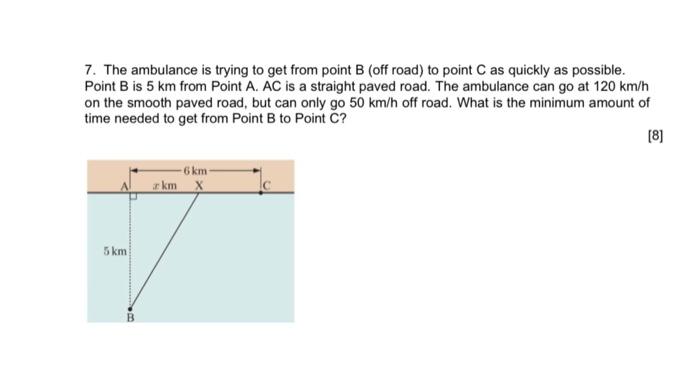 7. The ambulance is trying to get from point B (off road) to point C as quickly as possible.
Point B is 5 km from Point A. AC