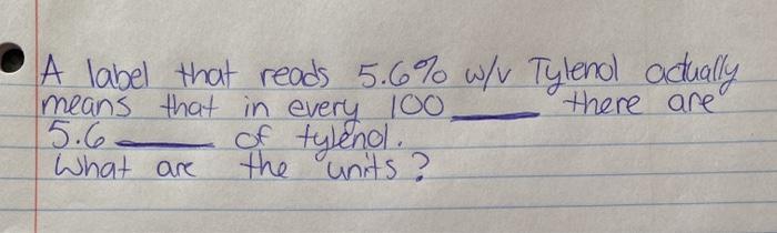 A label that reads 5.6% w/v Tylenol actually means that in every 100 there are 5.6 of tylenol. What are the units ?