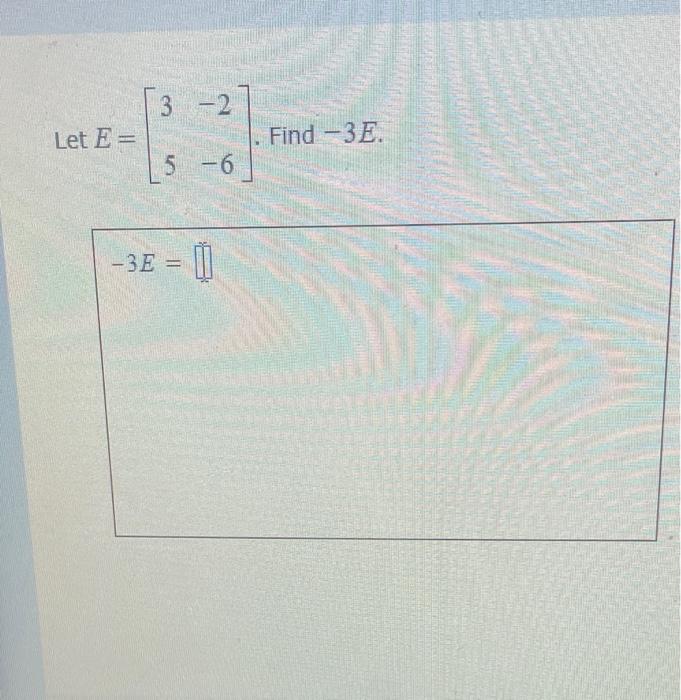 Solved 3 -2 - Let E= Find -3E. 5-6 5 -3E = Í | Chegg.com