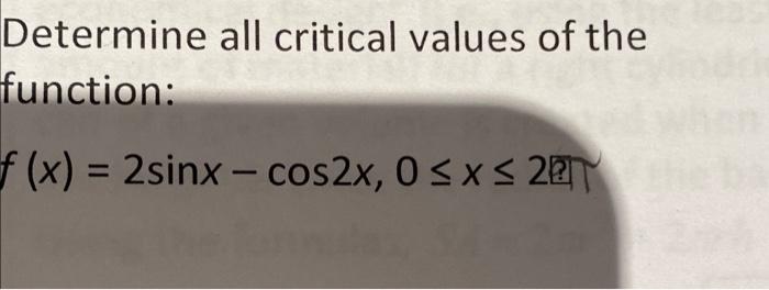 Determine all critical values of the function: f(x) = 2sinx - cos2x, 0 < x < 22T =