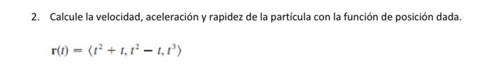 2. Calcule la velocidad, aceleración y rapidez de la partícula con la función de posición dada. r(t) = (1 + 1,1 – 1,1)