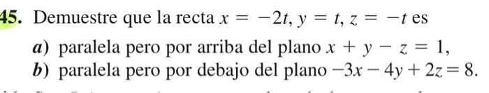 5. Demuestre que la recta \( x=-2 t, y=t, z=-t \) es a) paralela pero por arriba del plano \( x+y-z=1 \), b) paralela pero po