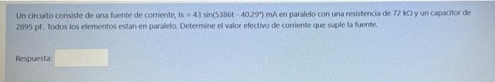 Un circuito consiste de una fuente de corriente, is = 43 sin(5386t - 40.29) ma en paralelo con una resistencia de 72 ko y un