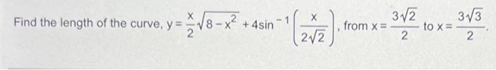 Find the length of the curve, y= y = 7 V8 - x² + 4sin ini () from x= y? 10 x = 3x3 zva x= to x 2 2