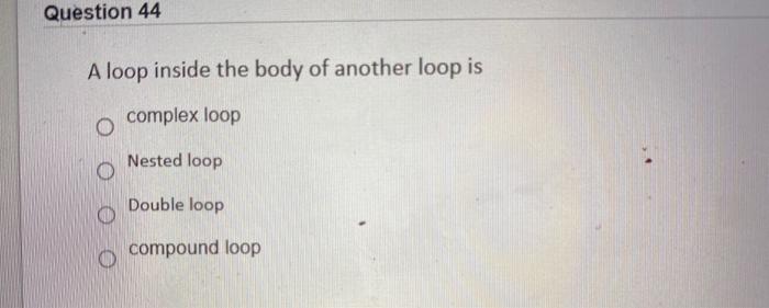 Solved Question 44 A loop inside the body of another loop is | Chegg.com