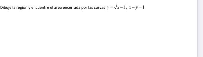 Dibuje la región y encuentre el área encerrada por las curvas \( y=\sqrt{x-1}, x-y=1 \)