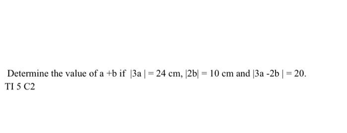 Solved Determine the value of a +b if |3a| = 24 cm, |2b| = | Chegg.com
